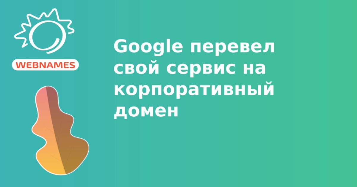 Google перевел свой сервис на корпоративный домен