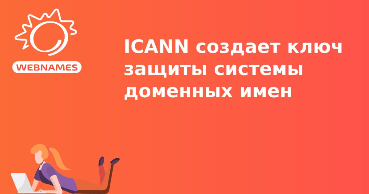 ICANN cоздает ключ защиты системы доменных имен