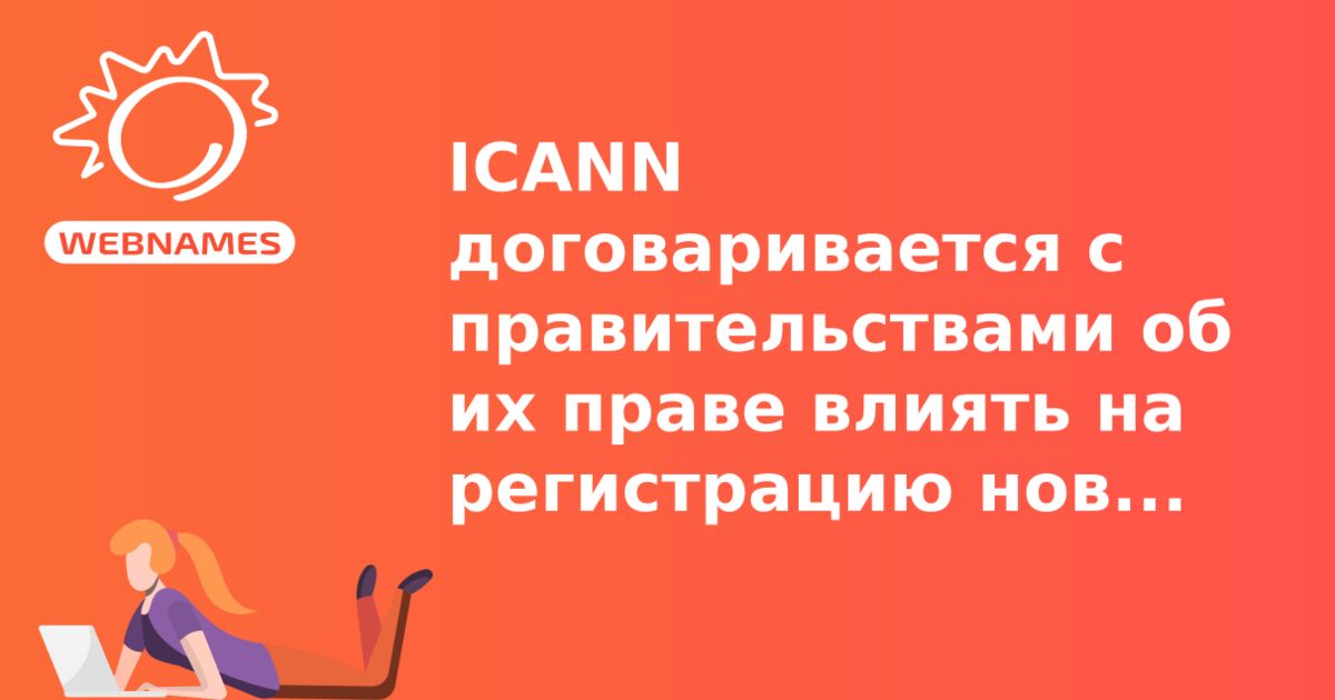 ICANN договаривается с правительствами об их праве влиять на регистрацию новых gTLD