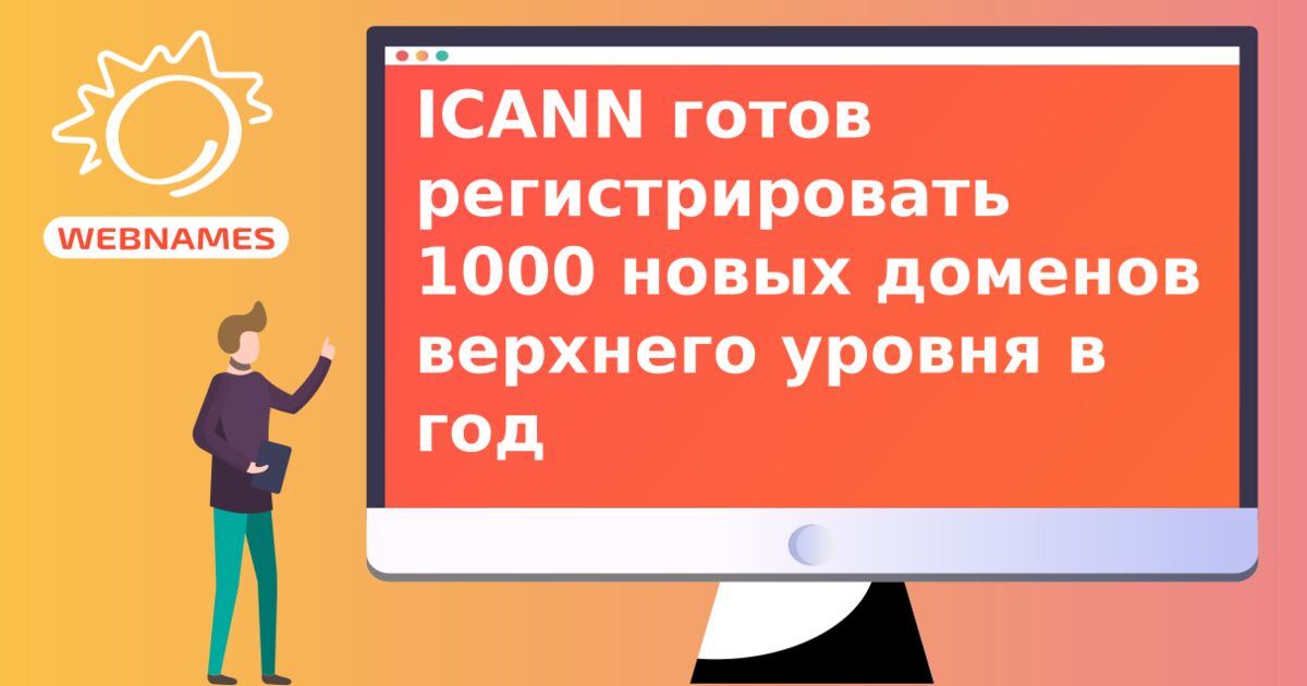 ICANN готов регистрировать 1000 новых доменов верхнего уровня в год