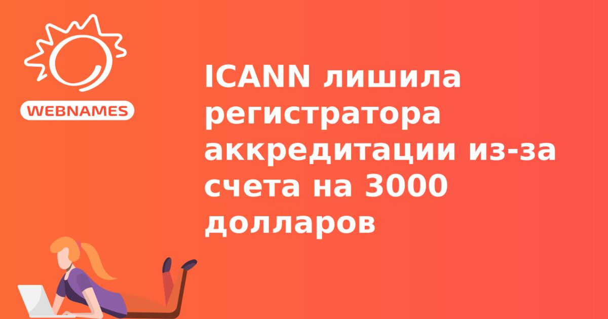 ICANN лишила регистратора аккредитации из-за счета на 3000 долларов