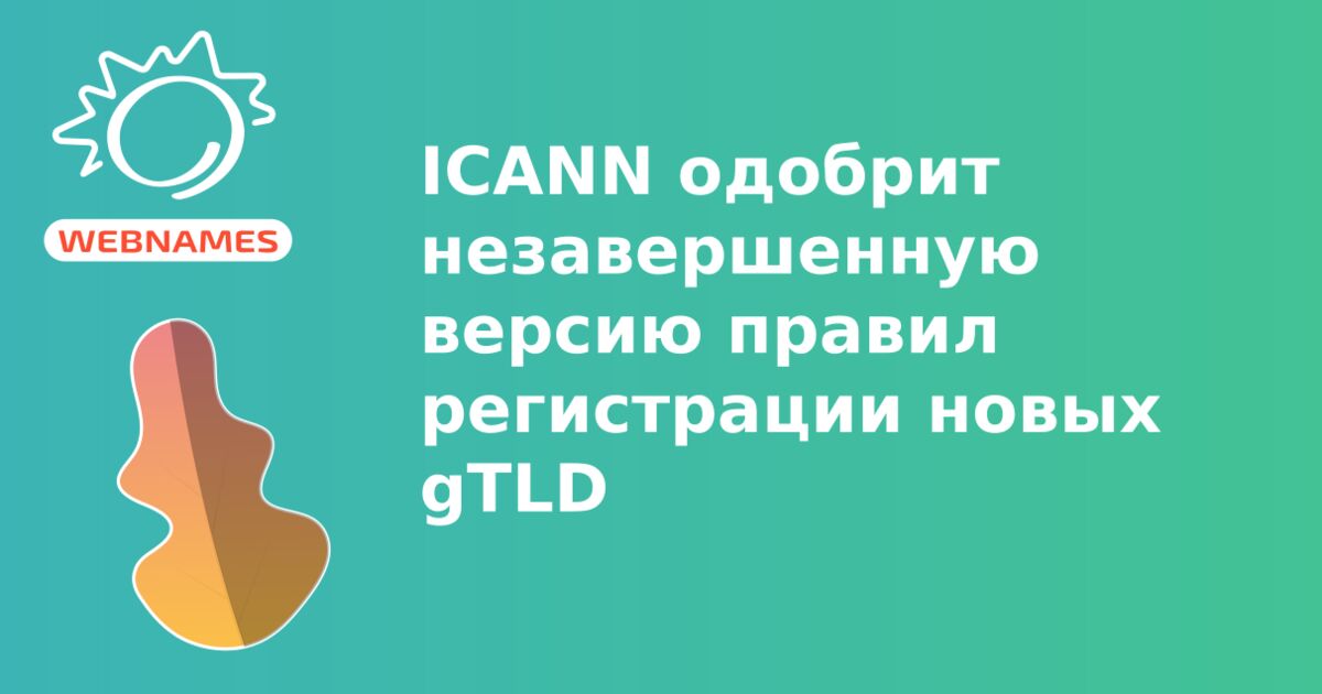 ICANN одобрит незавершенную версию правил регистрации новых gTLD