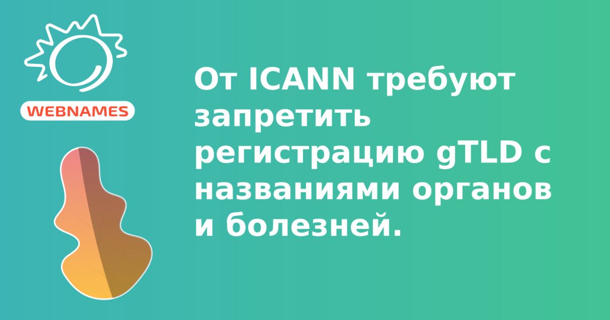 От ICANN требуют запретить регистрацию gTLD с названиями органов и болезней.