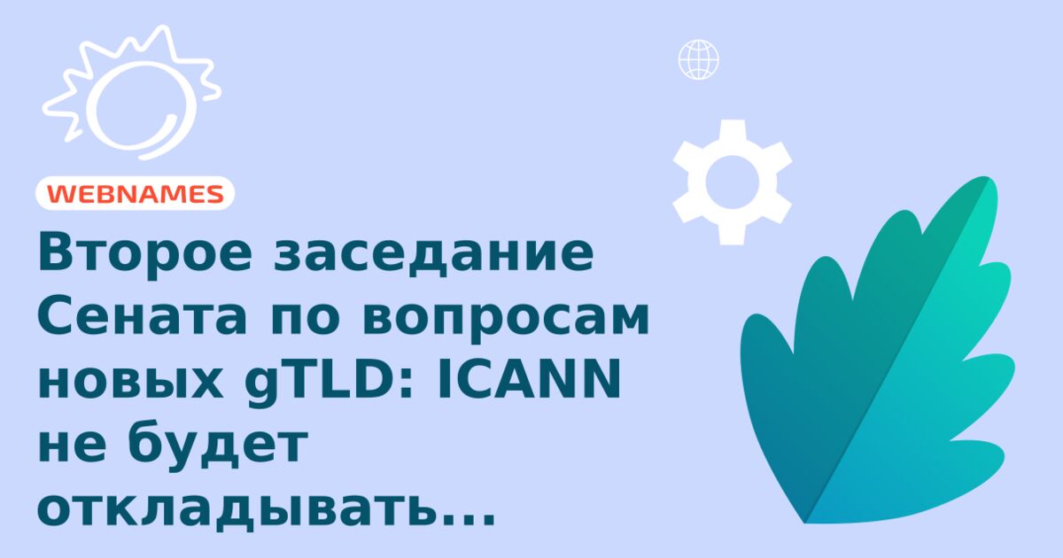 Второе заседание Сената по вопросам новых gTLD: ICANN не будет откладывать введение новых доменов.
