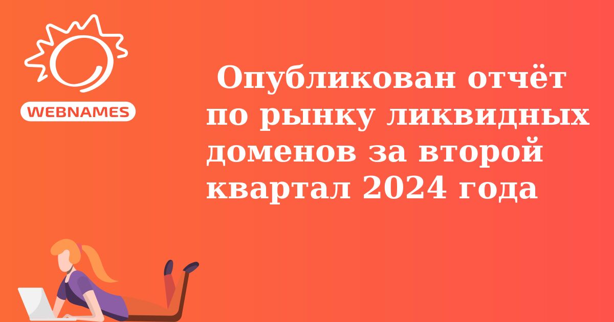  Опубликован отчёт по рынку ликвидных доменов за второй квартал 2024 года