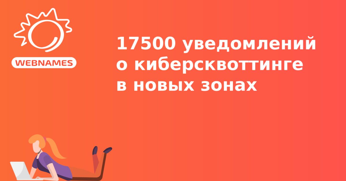 17500 уведомлений о киберсквоттинге в новых зонах