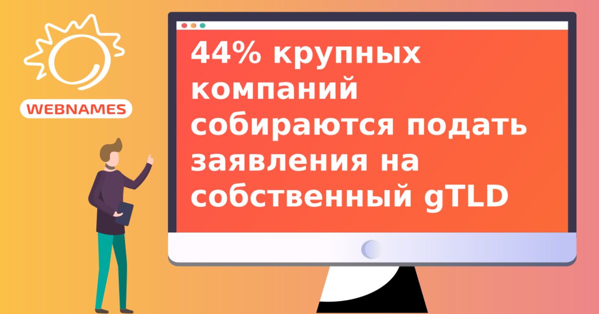 44% крупных компаний собираются подать заявления на собственный gTLD