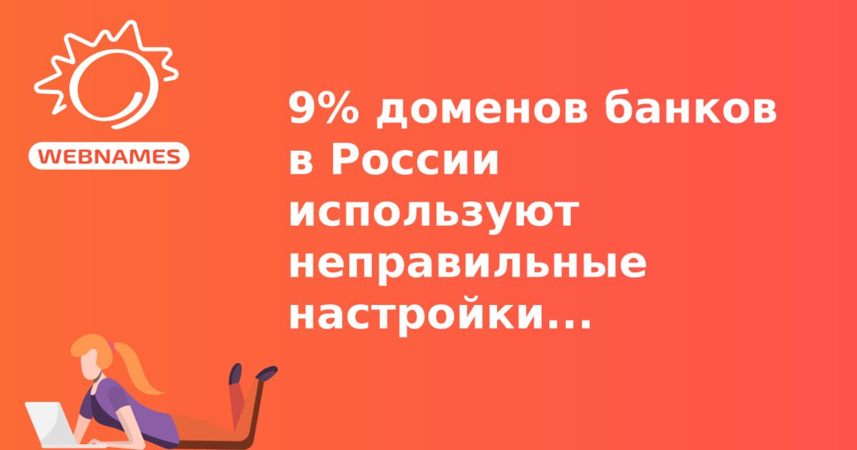 9% доменов банков в России используют неправильные настройки DNS-серверов