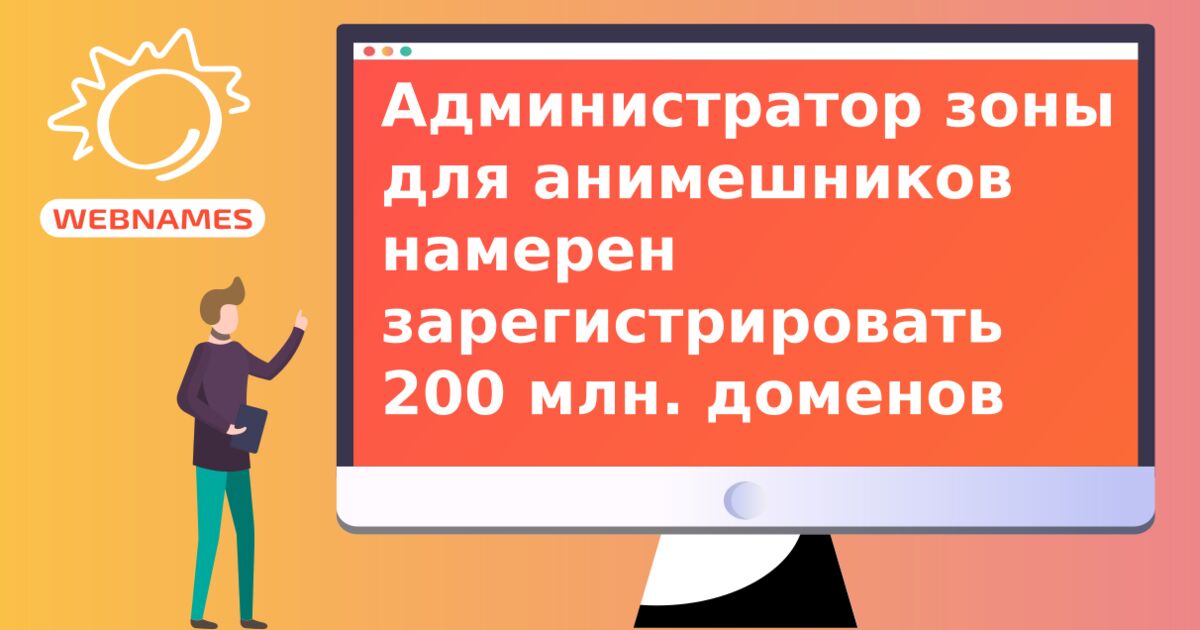 Администратор зоны для анимешников намерен зарегистрировать 200 млн. доменов