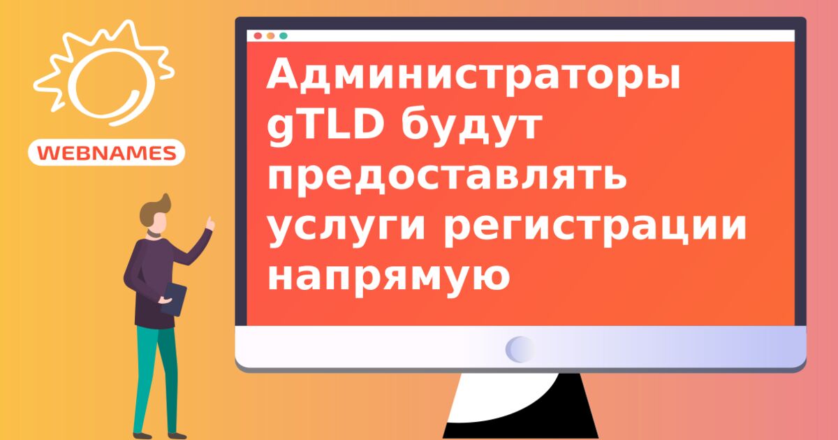 Администраторы gTLD будут предоставлять услуги регистрации напрямую