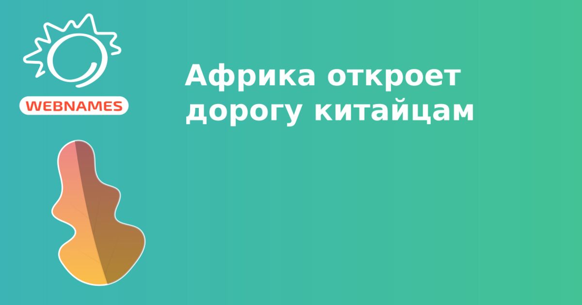 Африка откроет дорогу китайцам