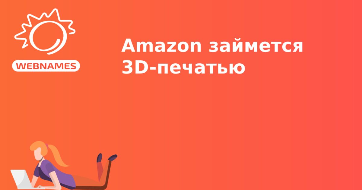 Amazon займется 3D-печатью