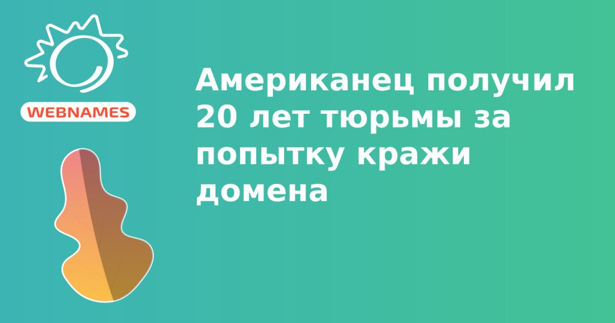 Американец получил 20 лет тюрьмы за попытку кражи домена