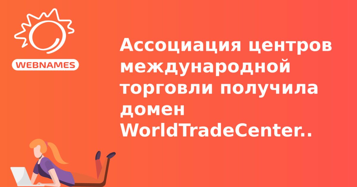 Ассоциация центров международной торговли получила домен WorldTradeCenter.com