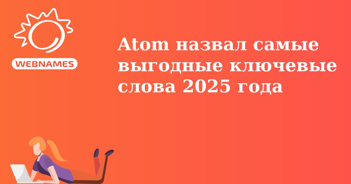 Atom назвал самые выгодные ключевые слова 2025 года