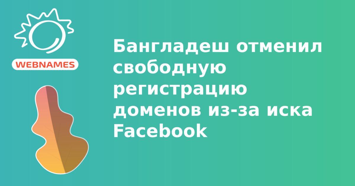 Бангладеш отменил свободную регистрацию доменов из-за иска Facebook