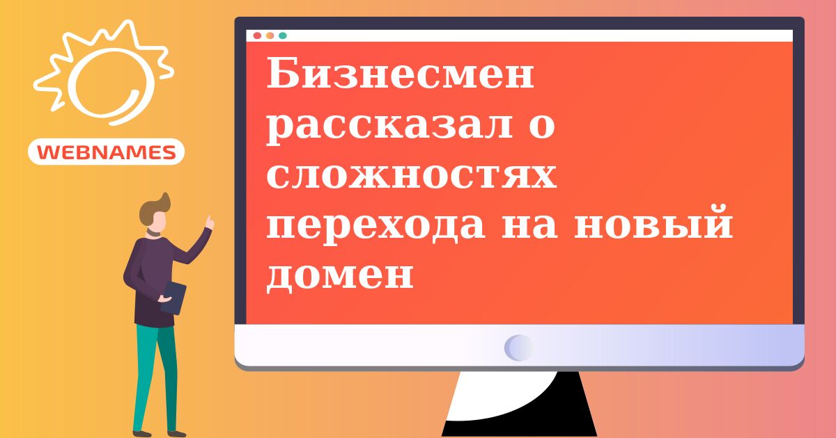 Бизнесмен рассказал о  сложностях перехода на новый домен