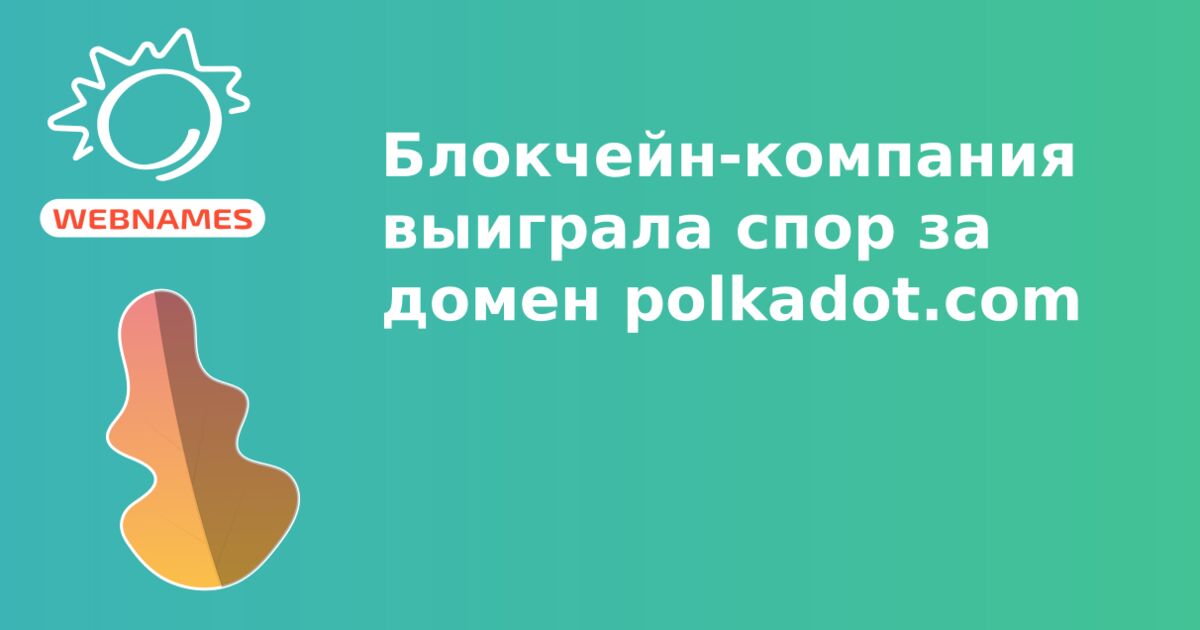 Блокчейн-компания выиграла спор за домен polkadot.com