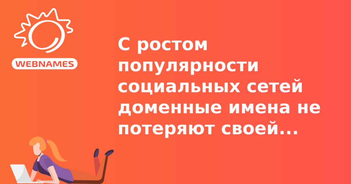 C ростом популярности социальных сетей доменные имена не потеряют своей значимости