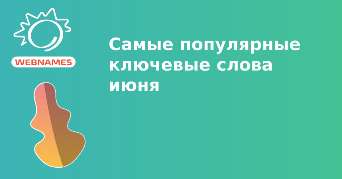 Cамые популярные ключевые слова июня