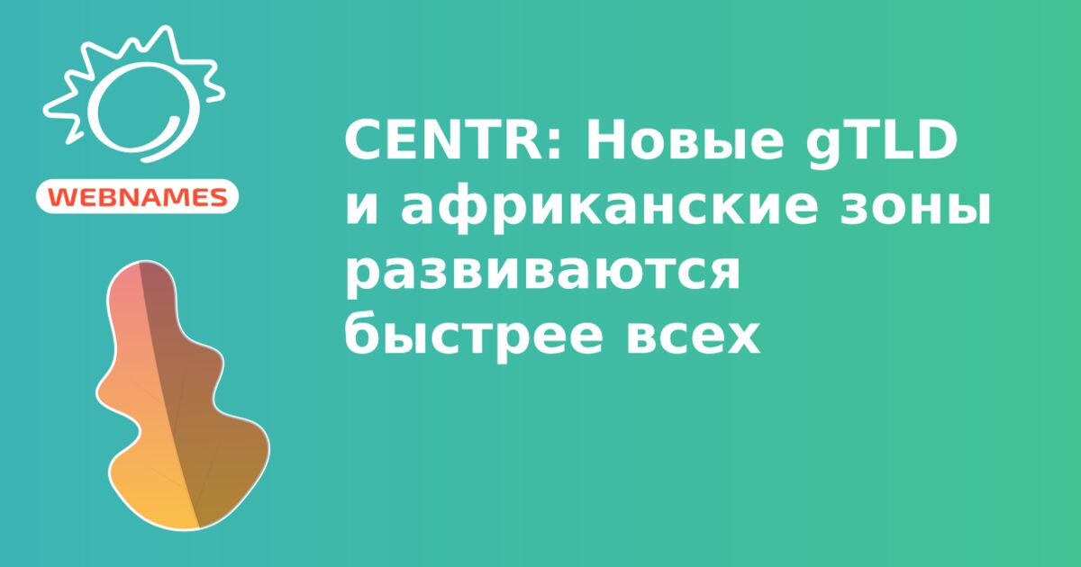 CENTR: Новые gTLD и африканские зоны развиваются быстрее всех