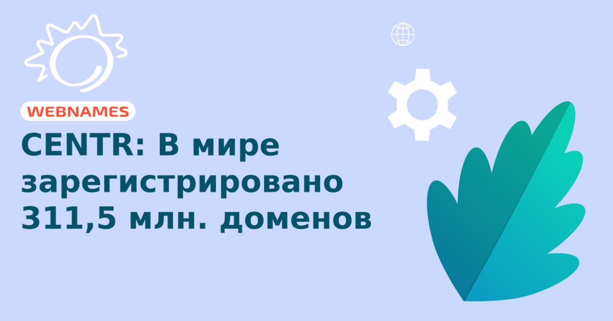 CENTR: В мире зарегистрировано 311,5 млн. доменов