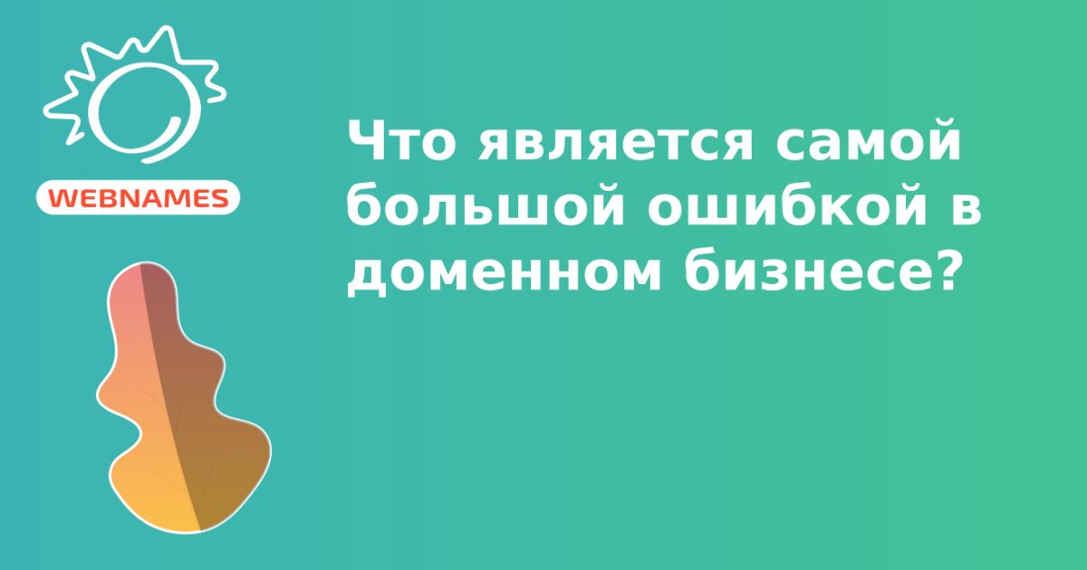 Что является самой большой ошибкой в доменном бизнесе?