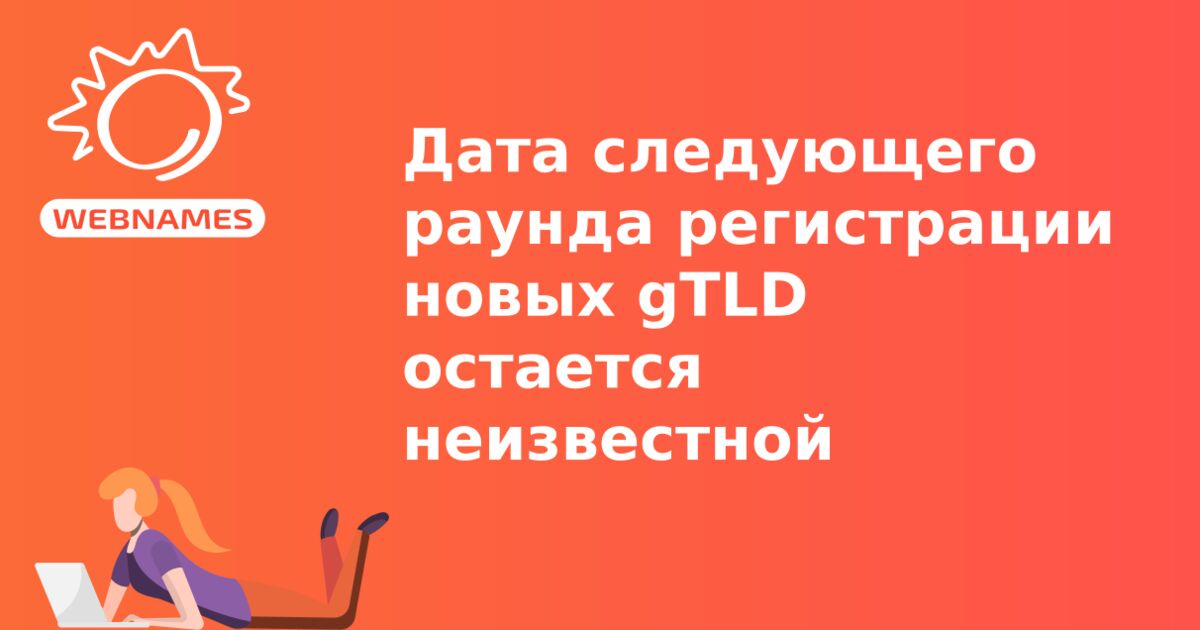 Дата следующего раунда регистрации новых gTLD остается неизвестной