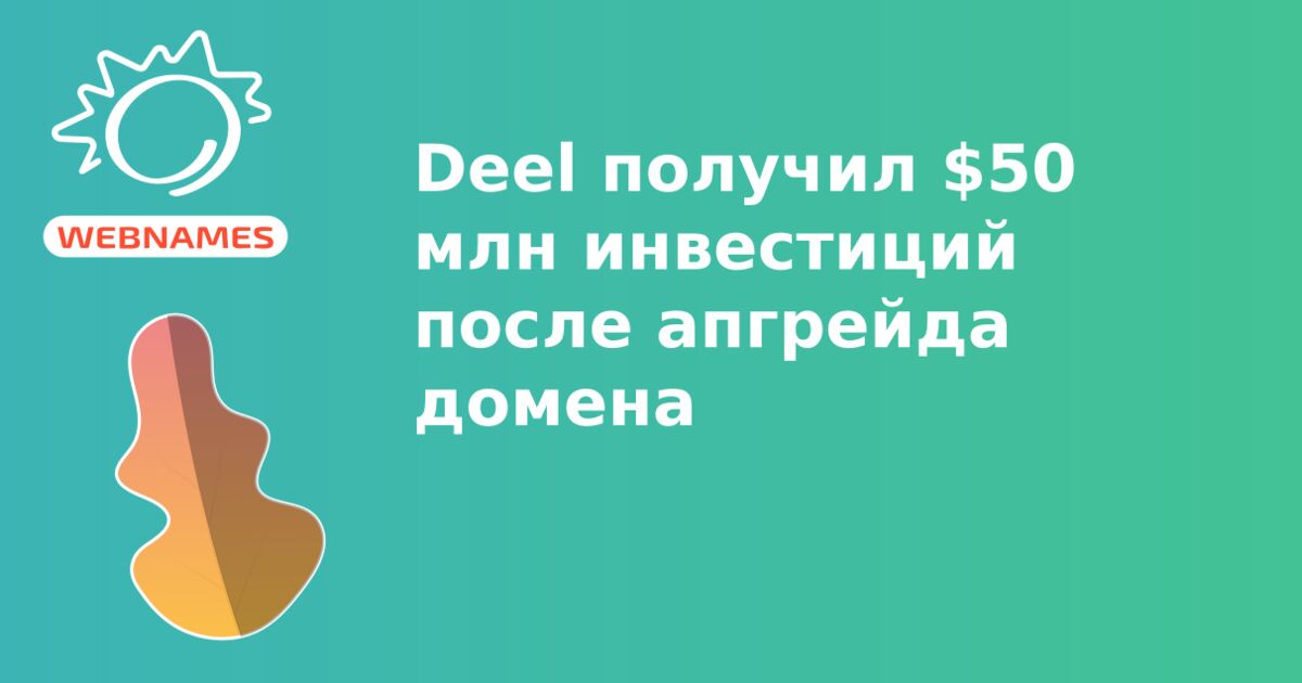 Deel получил $50 млн инвестиций после апгрейда домена