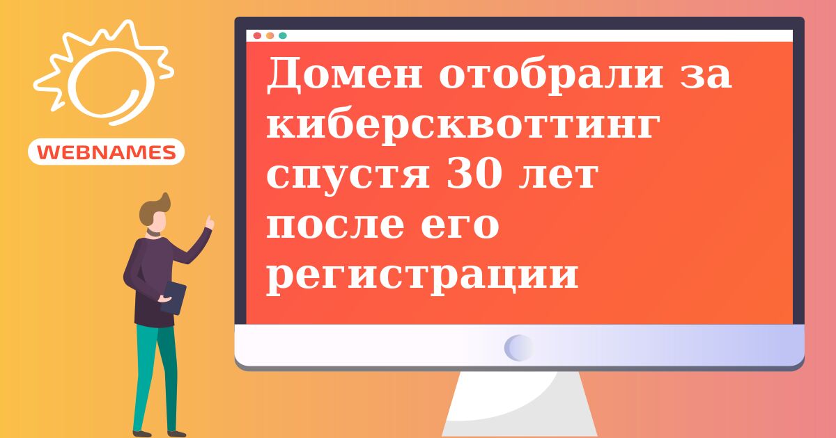 Домен отобрали за киберсквоттинг спустя 30 лет после его регистрации