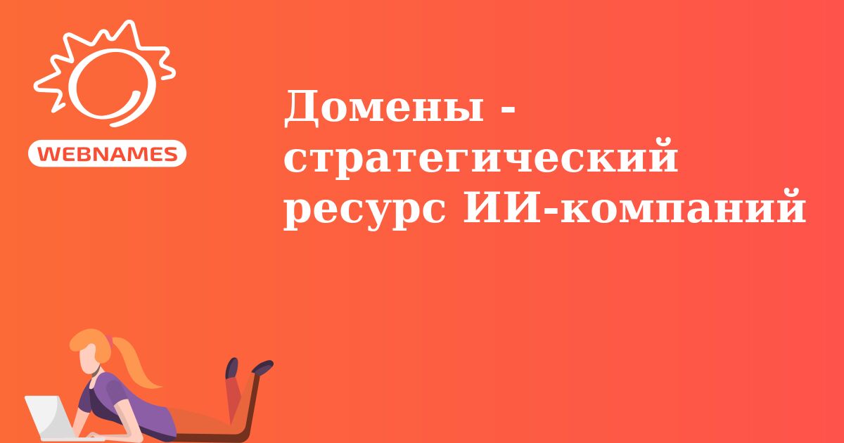 Домены - стратегический ресурс ИИ-компаний