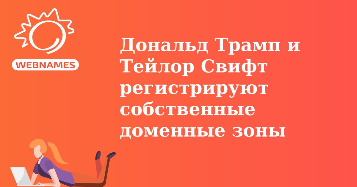 Дональд Трамп и Тейлор Свифт регистрируют собственные доменные зоны