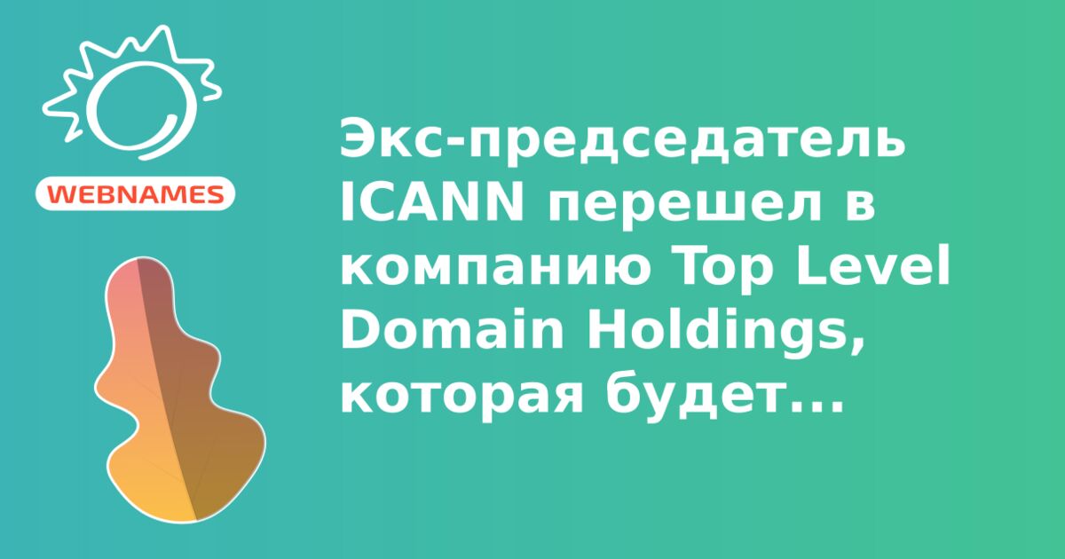 Экс-председатель ICANN перешел в компанию Top Level Domain Holdings, которая будет заниматься регистрацией доменов в новых gTLD