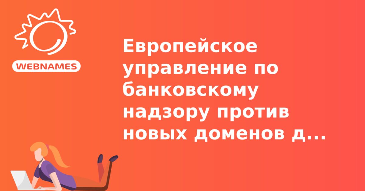 Европейское управление по банковскому надзору против новых доменов для банков