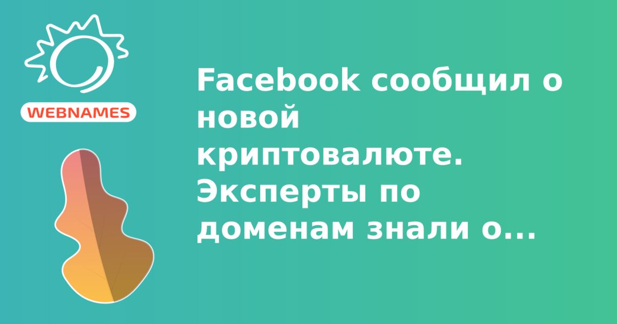 Facebook сообщил о новой криптовалюте. Эксперты по доменам знали об этом давно.