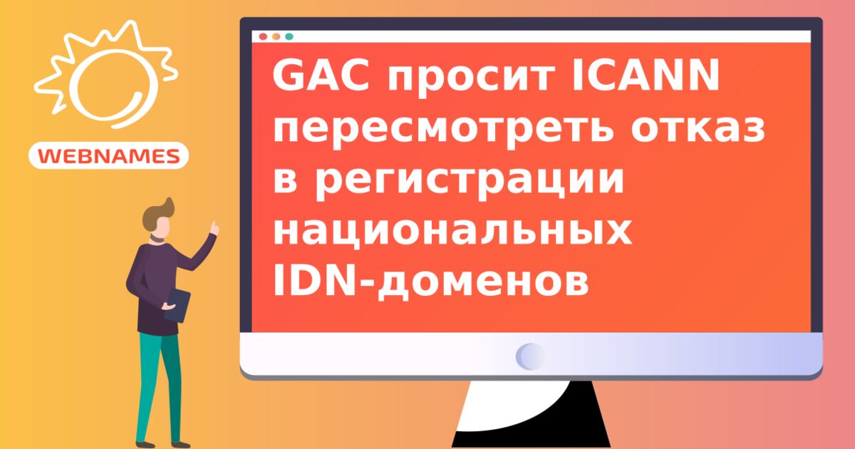 GAC просит ICANN пересмотреть отказ в регистрации национальных IDN-доменов