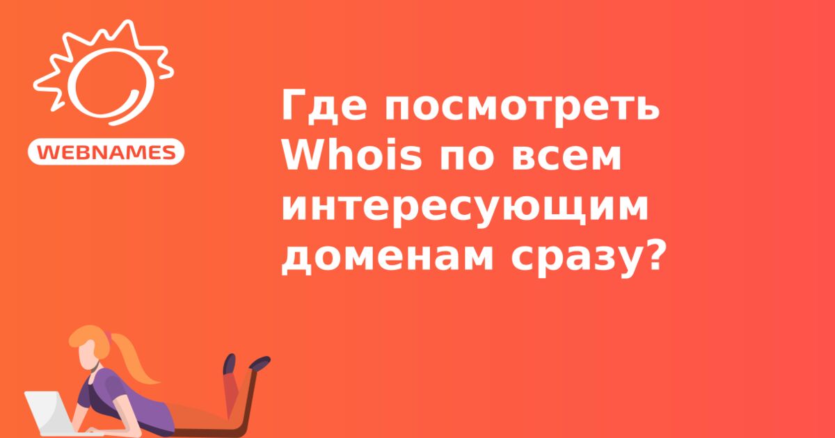 Где посмотреть Whois по всем интересующим доменам сразу?