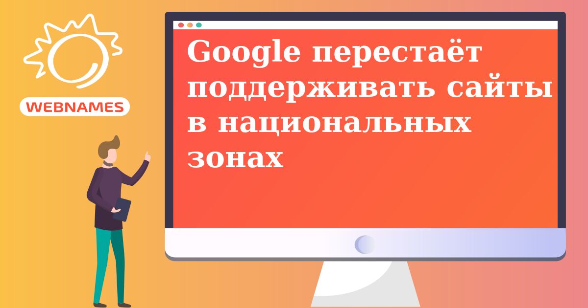 Google перестаёт поддерживать сайты в национальных зонах