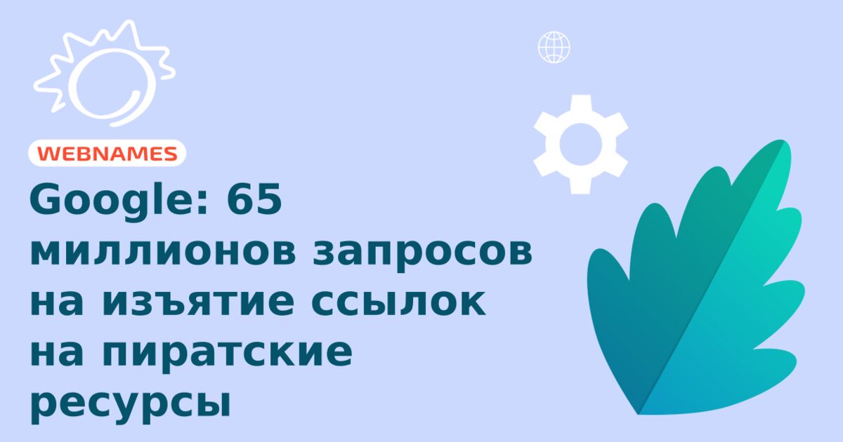 Google: 65 миллионов запросов на изъятие ссылок на пиратские ресурсы