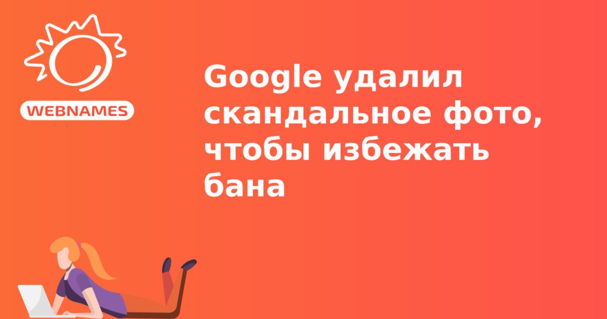 Google удалил скандальное фото, чтобы избежать бана