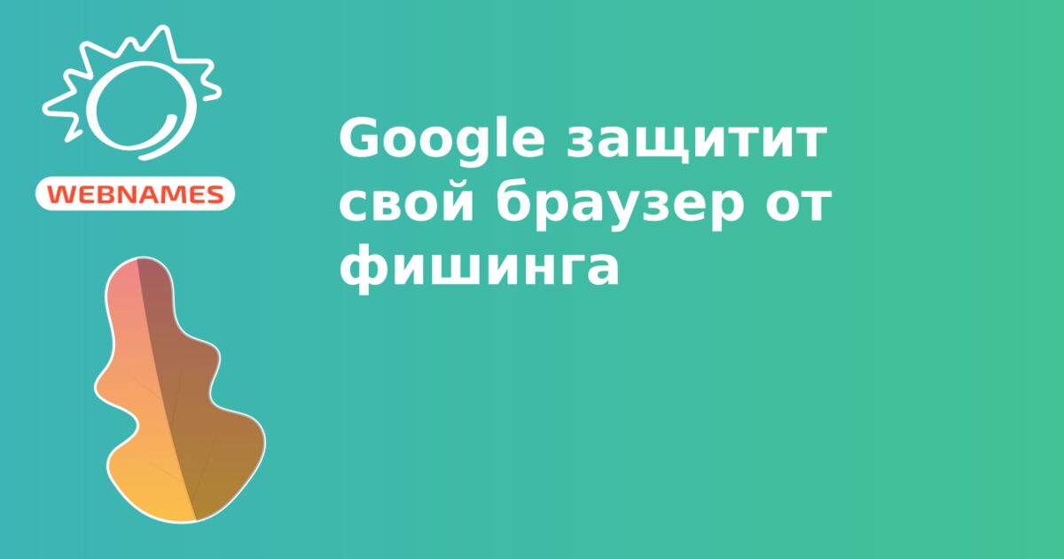 Google защитит свой браузер от фишинга