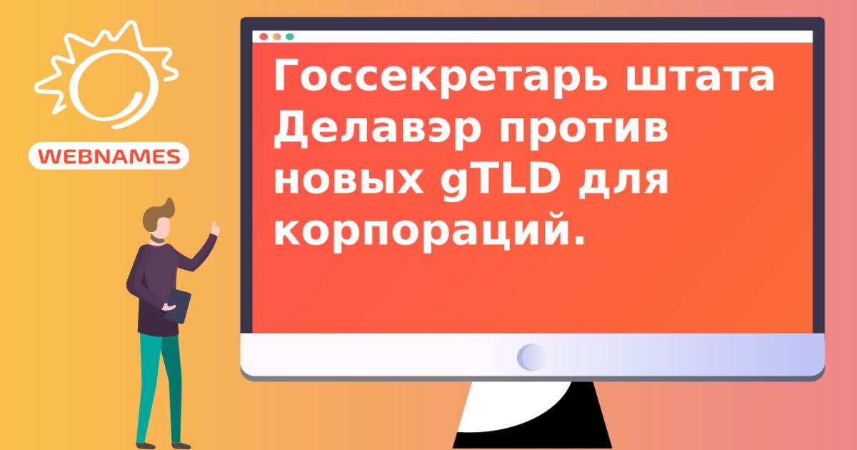 Госсекретарь штата Делавэр против новых gTLD для корпораций.