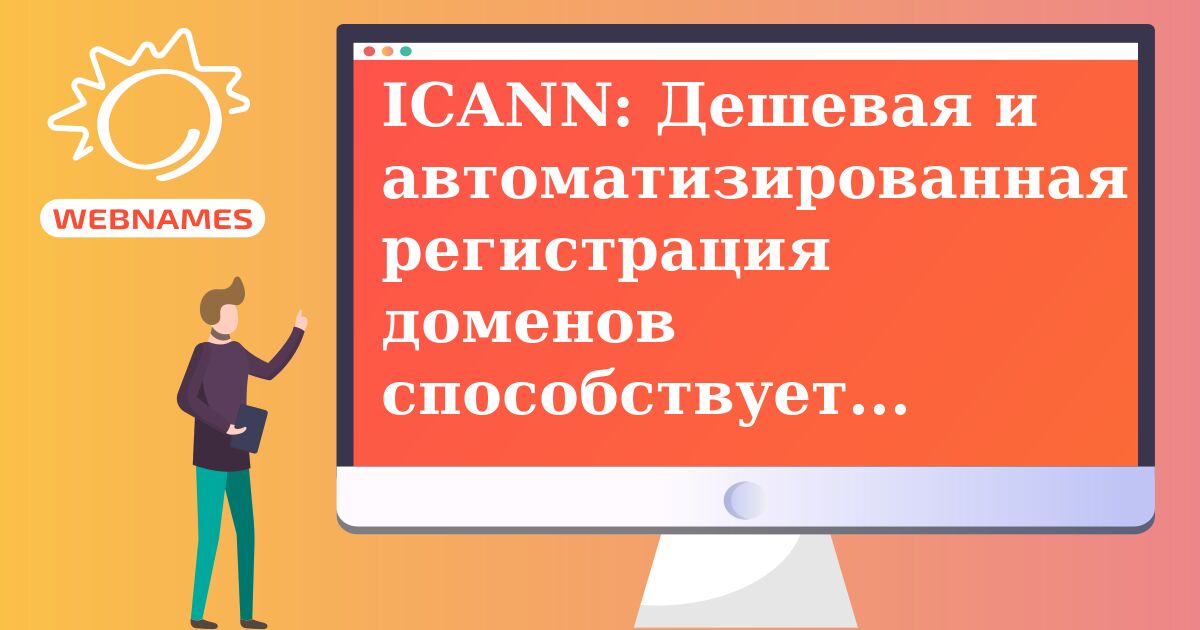 ICANN: Дешевая и автоматизированная регистрация доменов способствует фишингу