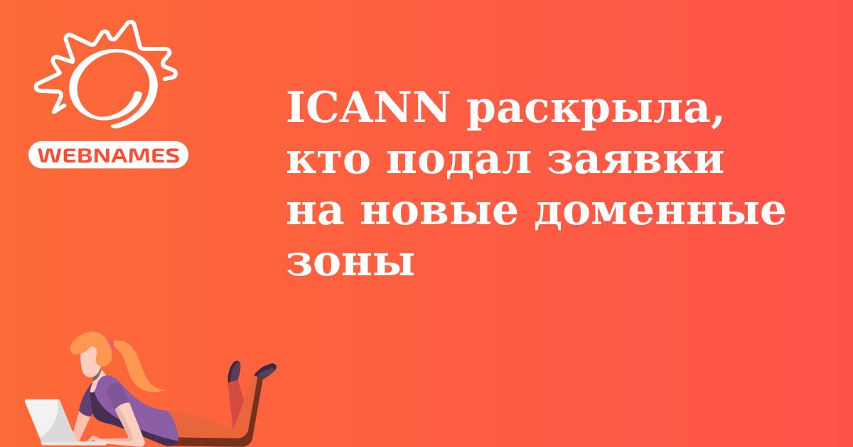 ICANN раскрыла, кто подал заявки на новые доменные зоны