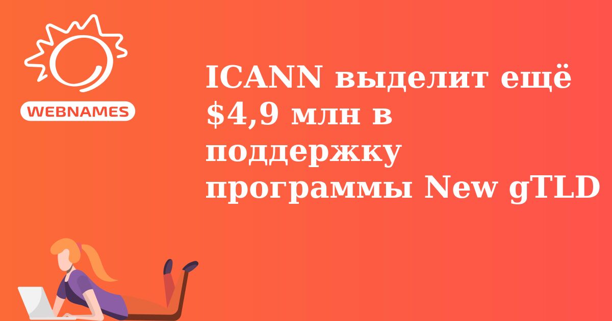ICANN выделит ещё $4,9 млн в поддержку программы New gTLD