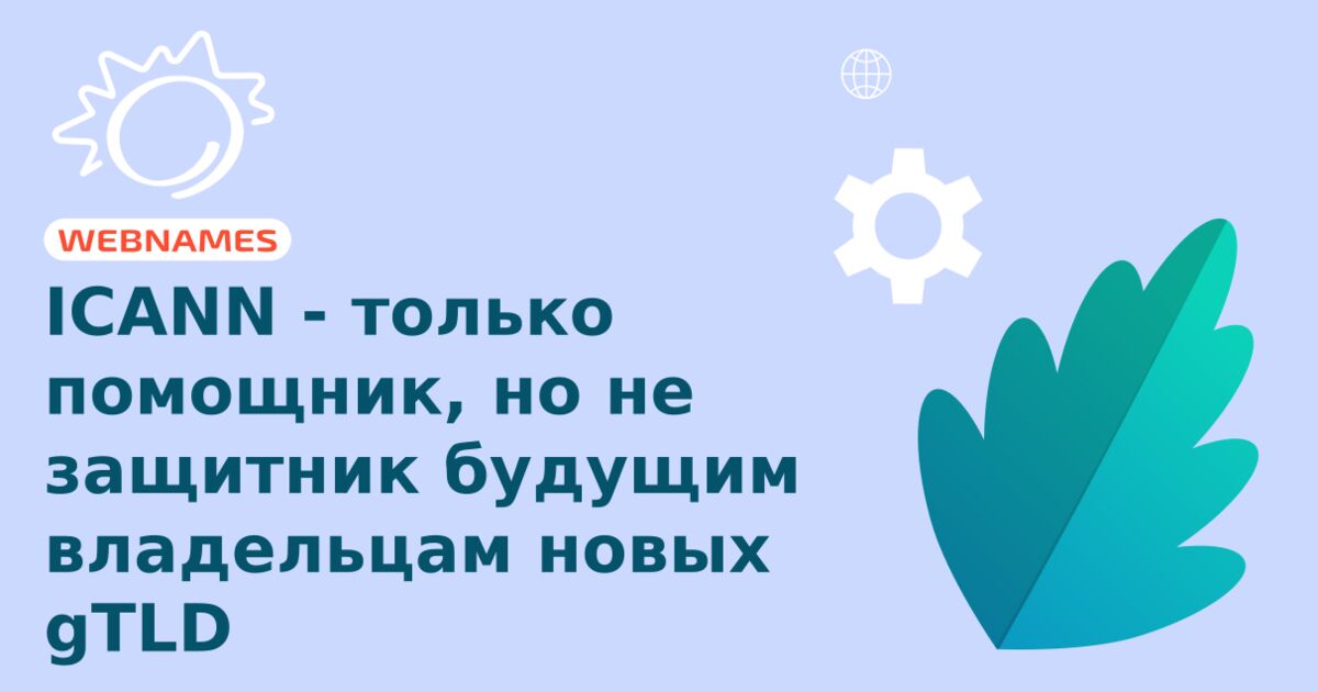 ICANN - только помощник, но не защитник будущим  владельцам новых gTLD