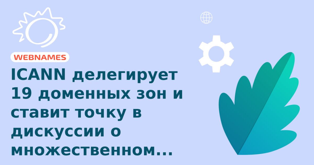 ICANN делегирует 19 доменных зон и ставит точку в дискуссии о множественном числе