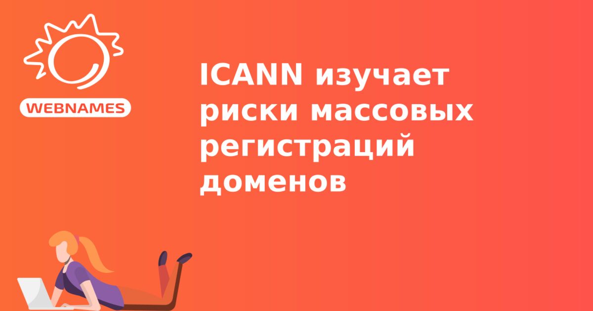 ICANN изучает риски массовых регистраций доменов