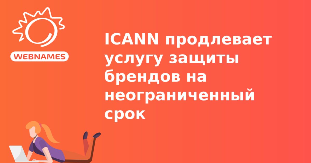 ICANN продлевает услугу защиты брендов на неограниченный срок