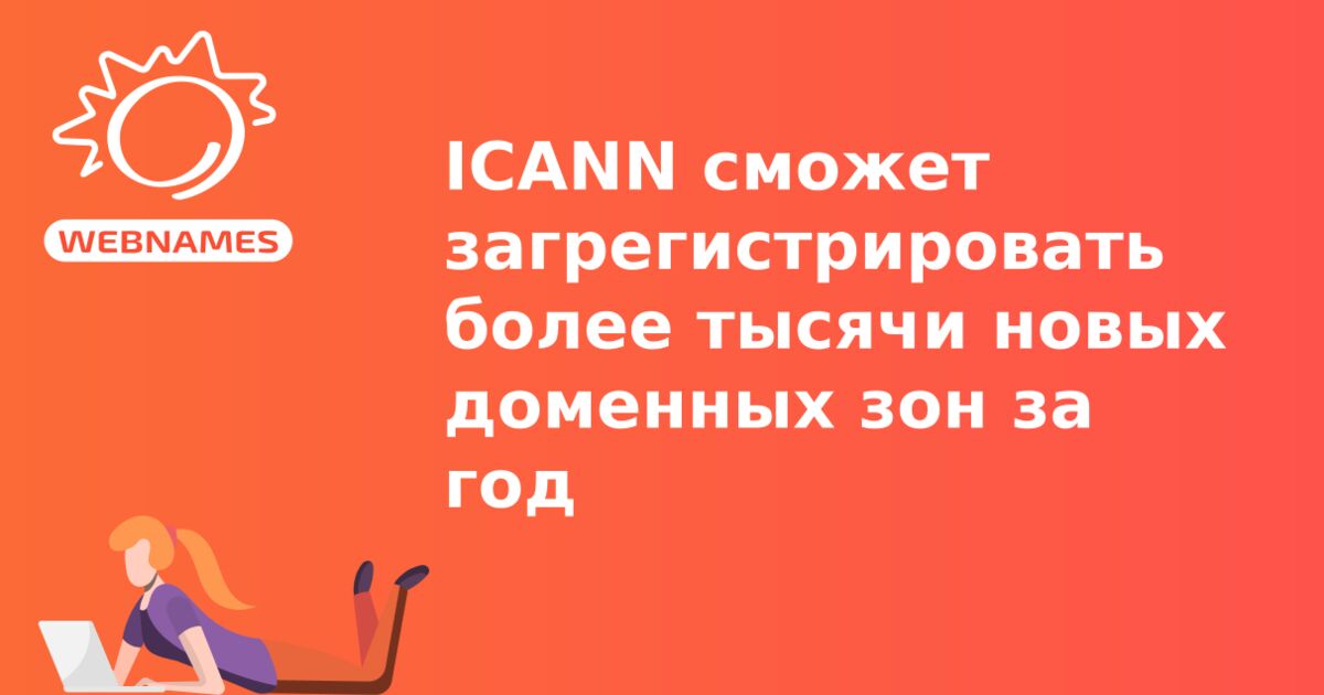 ICANN сможет загрегистрировать более тысячи новых доменных зон за год